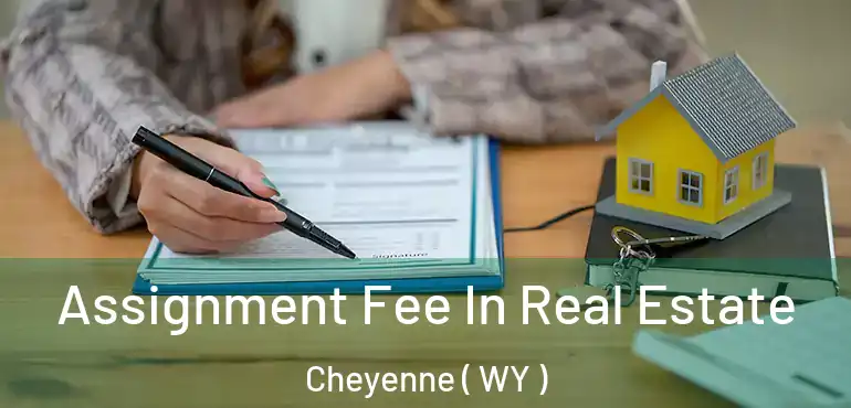  Assignment Fee In Real Estate Cheyenne ( WY )