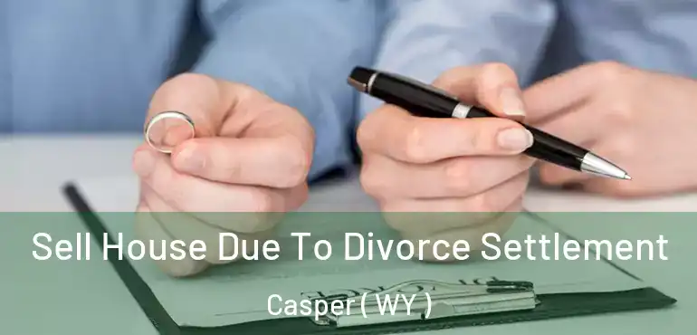  Sell House Due To Divorce Settlement Casper ( WY )