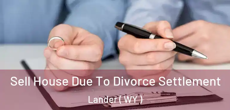  Sell House Due To Divorce Settlement Lander ( WY )