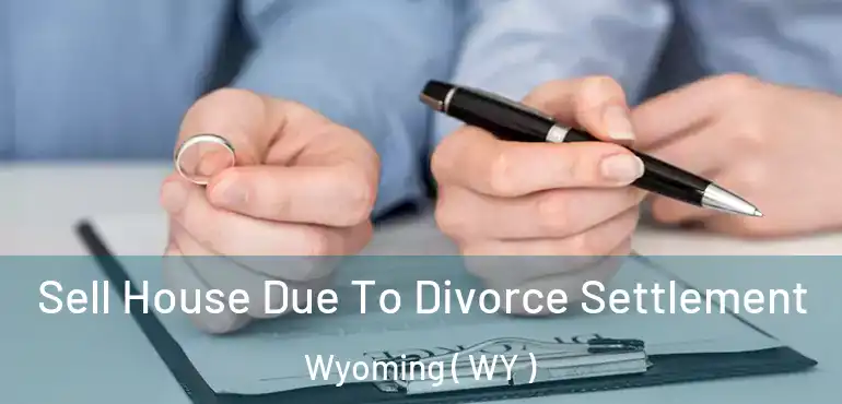  Sell House Due To Divorce Settlement Wyoming ( WY )