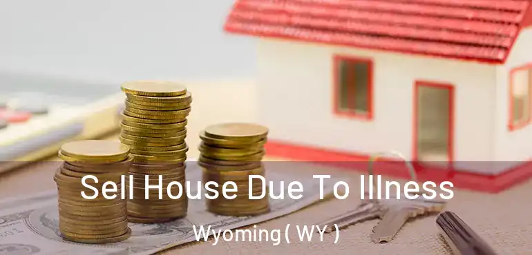  Sell House Due To Illness Wyoming ( WY )