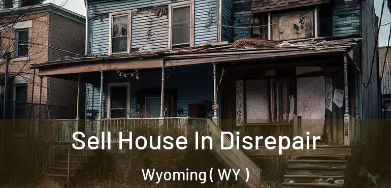  Sell House In Disrepair Wyoming ( WY )