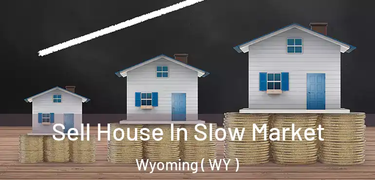  Sell House In Slow Market Wyoming ( WY )