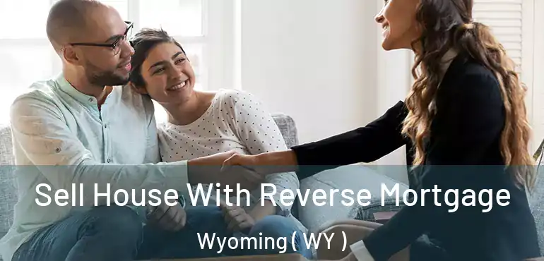  Sell House With Reverse Mortgage Wyoming ( WY )